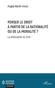 Penser le droit à partir de la rationalité ou de la moralité ? La philosophie du droit - Amon Angba Martin