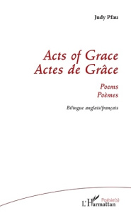 Actes de grâce. Edition bilingue français-anglais - PFAU Judy
