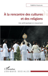A la rencontre des cultures et des religions. Une anthropologie en mouvement - Aubourg Valérie