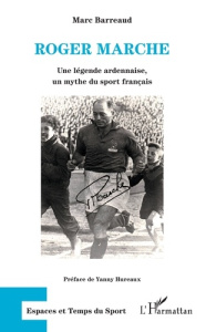Roger Marche. Une légende ardennaise, un mythe du sport français - Barreaud Marc ; Hureaux Yanny