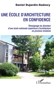 Une école d'architecture en confidence. Témoignage du directeur d'une école nationale supérieure d'a - Dujardin-Sadowy Daniel
