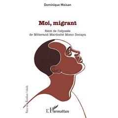 Moi, migrant. Récit de l'odyssée de Mitterand Mardoché Momo Donaya - Moisan Dominique