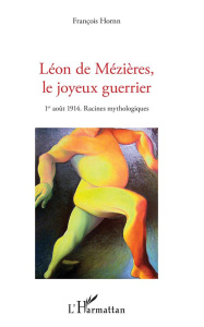 Léon de Mézières, le joyeux guerrier. 1er août 1914. Racines mythologiques - Hornn François