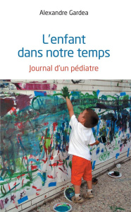 L'enfant dans notre temps. Journal d'un pédiatre - Gardea Alexandre