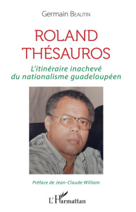 Roland Thésauros. L'itinéraire inachevé du nationalisme guadeloupéen - Beautin Germain ; William Jean-Claude