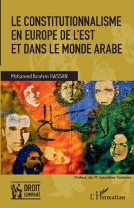 Le constitutionnalisme en Europe de l'Est et dans le monde arabe - Hassan Mohamed Ibrahim ; Fontaine Lauréline
