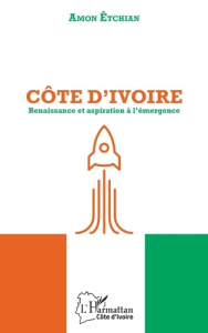 Côte d'Ivoire. Renaissance et aspiration à l'émergence - Etchian Amon