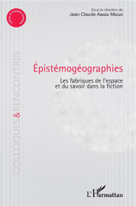 Epistémogéographies. Les fabriques de l'espace et du savoir dans la fiction - Abada Medjo Jean-Claude