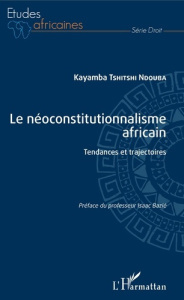 Le néoconstitutionnalisme africain. Tendances et trajectoires - Tshitshi Ndouba Kayamba ; Bazié Isaac