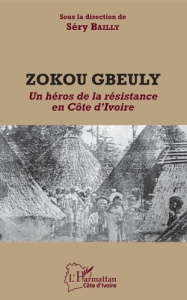 Zokou Gbeuly. Un héros de la résistance en Côte d'Ivoire - Bailly Sery