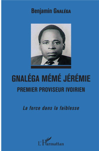 Gnaléga Mémé Jérémie, premier proviseur ivoirien. La force dans la faiblesse - Gnaléga Benjamin