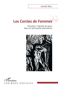 Les Cercles de Femmes. Ritualiser l'identité de genre dans les spiritualités alternatives - Netz Aurélie