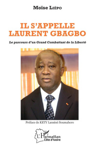 Il s'appelle Laurent Gbagbo. Le parcours d'un Grand Combattant de la Liberté - Liépo Moïse
