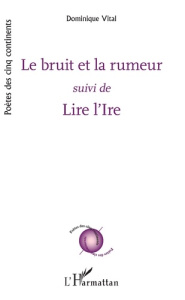 Le bruit et la rumeur. suivi de - Lire l'Ire - Vital Dominique