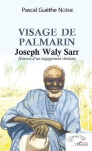 Visage de Palmerin. Joseph Waly Sarr. Histoire d'un engagement chrétien - Ndène Pascal guèthe