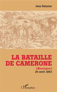 La bataille de Camerone (Mexique). 30 avril 1863 - Balazuc Jean