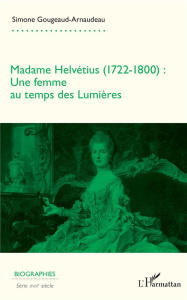 Madame Helvétius (1722-1800). Une femme au temps des Lumières - Gougeaud-Arnaudeau Simone