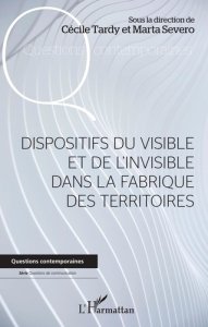 Dispositifs du visible et de l'invisible dans la fabrique des territoires - Tardy Cécile ; Severo Marta