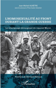 L'homosexualité au front durant la Grande Guerre. Le témoignage dérangeant du caporal Moret - Auxiètre Jean-Michel ; Guiet Yves ; Héraud Bernard