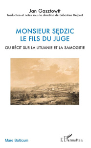 Monsieur Sedzic le fils du juge. Ou Récit sur la Lituanie et la Samogitie - Gasztowtt Jan ; Delprat Sébastien