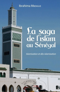 La saga de l'islam au Sénégal. Islamisation et dés-islamisation - Mbengue Ibrahima