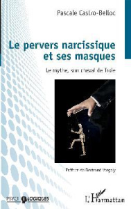 Le pervers narcissique et ses masques. Le mythe, son cheval de Troie - Castro-Belloc Pascale ; Vergely Bertrand
