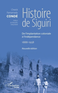 Histoire de Siguiri. De l'implantation coloniale à l'indépendance 1888-1958 - Condé Cheick Fantamady ; Balde Maladho Siddy