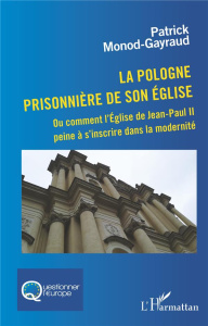 La Pologne prisonnière de son église. Ou comment l'Eglise de Jean-Paul II peine à s'inscrire dans la - Monod-Gayraud Patrick