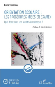 Orientation scolaire : les procédures mises en examen. Quel débat dans une société démocratique ? - Desclaux Bernard ; Lelièvre Claude