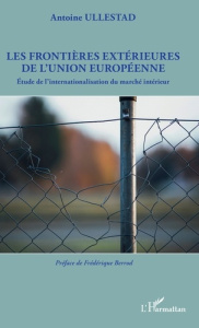 Les frontières extérieures de l'Union européenne. Etude de l'internationalisation du marché intérieu - Ullestad Antoine ; Berrod Frédérique