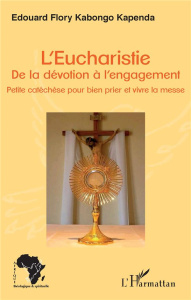 L'Eucharistie. De la dévotion à l'engagement. Petite catéchèse pour bien prier et vivre la messe - Flory Kabongo Kapenda Edouard