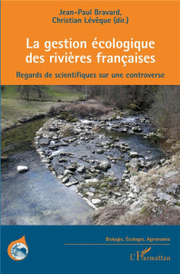 La gestion écologique des rivières françaises. Regards de scientifiques sur une controverse - Bravard Jean-Paul ; Lévêque Christian