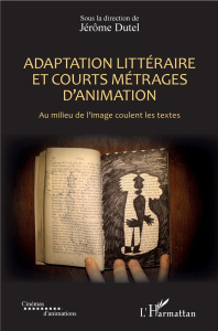 Adaptation littéraire et courts métrages d'animation. Au milieu de l'image coulent les textes - Dutel Jérôme