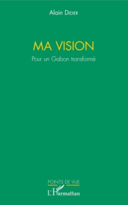 Ma vision. Pour un Gabon transformé - Didier Alain