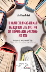 Le romancier négro-africain francophone et la question des indépendances africaines : 1970-2000 - Diallo Falémé Djibril ; Betina Bégong-Bodoli