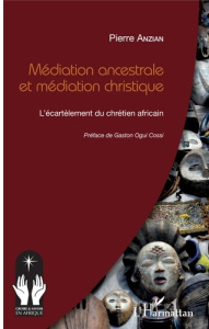 Médiation ancestrale et médiation christique. L'écartèlement du chrétien africain - Anzian Pierre ; Ogui Cossi Gaston