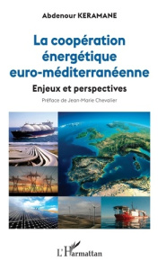 La coopération énergétique euro-méditerranéenne. Enjeux et perspectives - Keramane Abdenour ; Chevalier Jean-Marie