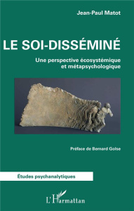 Le soi-disséminé. Une perspective écosystémique et métapsychologique - Matot Jean-Paul ; Golse Bernard