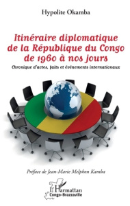 Itinéraire diplomatique de la République du Congo de 1960 à nos jours. Chronique d'actes, faits et é - Okamba Hypolite