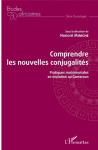 Comprendre les nouvelles conjugalités. Pratiques matrimoniales en mutation au Cameroun - Mimche Honoré