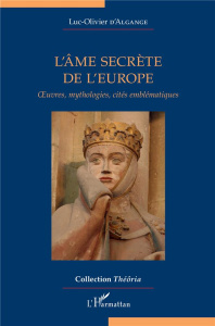 L'âme secrète de l'Europe. Oeuvres, mythologies, cités emblématiques - Algange Luc-Olivier d'