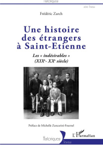 Une histoire des étrangers à Saint-Etienne. Les "indésirables" (XIXe-XXe siècle) - Zarch Frédéric ; Zancarini-Fournel Michelle