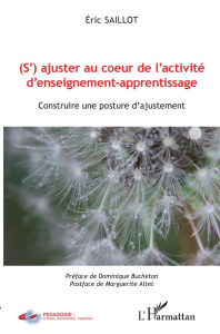 (S')ajuster au coeur de l'activité d'enseignement-apprentissage. Construire une posture d'ajustement - Saillot Eric ; Bucheton Dominique ; Altet Margueri
