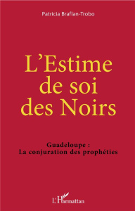 L'estime de soi des Noirs. Guadeloupe : la conjuration des prophéties - Braflan-Trobo Patricia