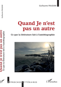Quand Je n'est pas un autre. Ce que la littérature fait à l'autobiographie - Paugam Guillaume