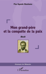 Mon grand-père et la conquête de la paix - Ngandu Pius Nkashama