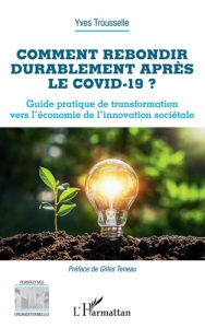 Comment rebondir durablement après le Covid-19 ? Guide pratique de transformation vers l'économie de - Trousselle Yves ; Teneau Gilles