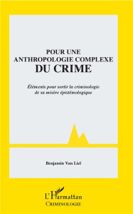 Pour une anthropologie complexe du crime. Eléments pour sortir la criminologie de sa misère épistémo - Van Liel Benjamin