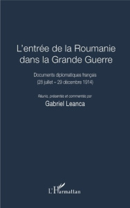L'entrée de la Roumanie dans la Grande Guerre. Documents diplomatiques français (28 juillet - 29 déc - Leanca Gabriel