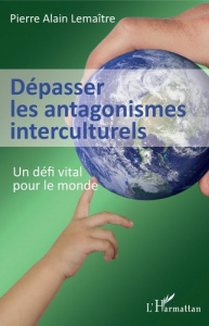 Dépasser les antagonismes interculturels. Un défi vital pour le monde - Lemaître Pierre Alain